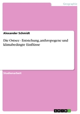 Die Ostsee - Entstehung, anthropogene und klimabedingte Einflüsse - Alexander Schmidt