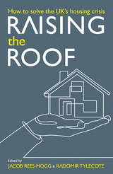 Raising the Roof: How to Solve the United Kingdom's Housing Crisis -  Stephen Ashmead,  Gintas Vilkelis,  William Watts,  Calvin Chan,  Ben Clements,  Luke McWatters,  Daniel Pycock,  Jacob Rees-Mogg,  Thomas Schaffner,  Charles Shaw,  Radomir Tylecote