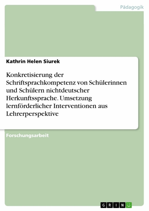 Konkretisierung der Schriftsprachkompetenz von Schülerinnen und Schülern nichtdeutscher Herkunftssprache. Umsetzung lernförderlicher Interventionen aus Lehrerperspektive - Kathrin Helen Siurek