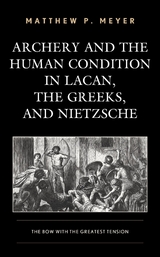 Archery and the Human Condition in Lacan, the Greeks, and Nietzsche -  Matthew P. Meyer