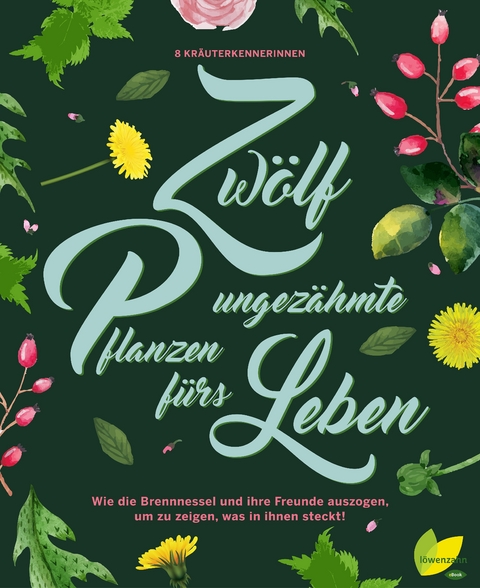 12 ungezähmte Pflanzen fürs Leben - Aki Schwarzenberger, Rita Demmel, Angela Maier, Monika Engelmann, Ulrike Kainz, Jeanette Langguth, Hildegard Riedmair, Brigitte Plank