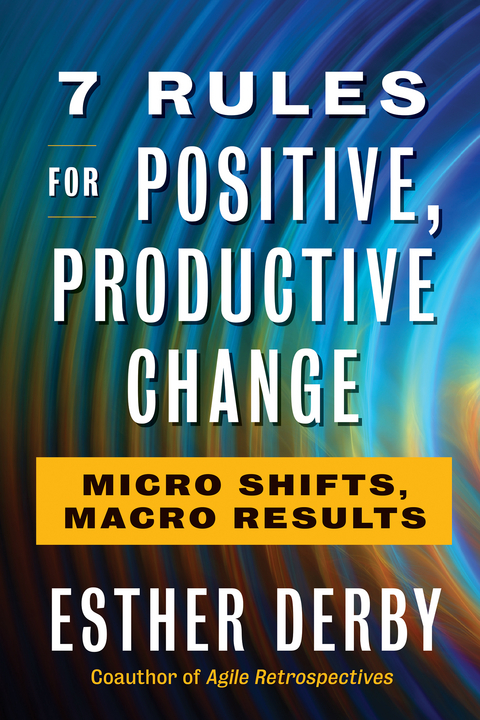 7 Rules for Positive, Productive Change -  Esther Derby