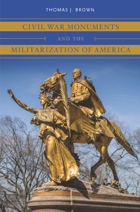 Civil War Monuments and the Militarization of America - Thomas J. Brown