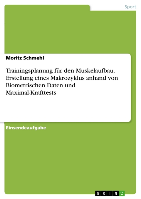 Trainingsplanung für den Muskelaufbau. Erstellung eines Makrozyklus anhand von Biometrischen Daten und Maximal-Krafttests - Moritz Schmehl