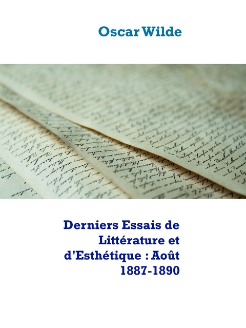 Derniers Essais de Littérature et d'Esthétique : Août 1887-1890 - Oscar Wilde