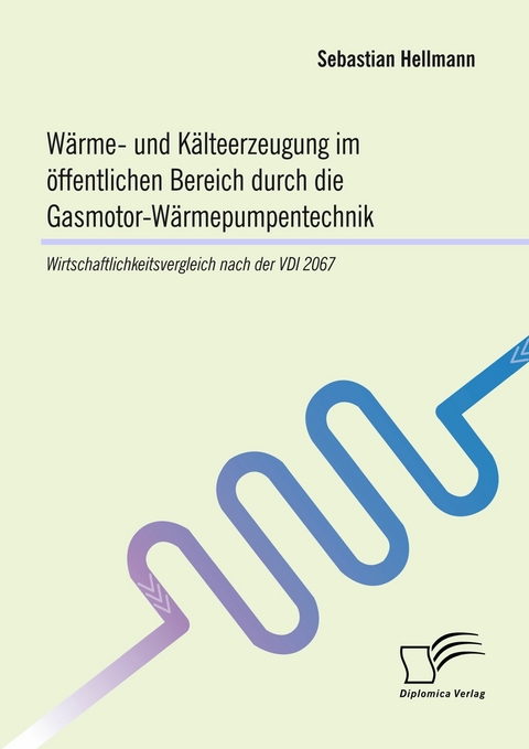 Wärme- und Kälteerzeugung im öffentlichen Bereich durch die Gasmotor-Wärmepumpentechnik: Wirtschaftlichkeitsvergleich nach der VDI 2067 -  Sebastian Hellmann