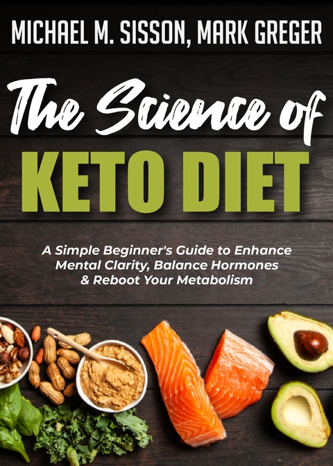 The Science of Keto Diet : A Simple Beginner's Guide to Enhance Mental Clarity, Balance Hormones & Reboot Your Metabolism -  Michael M. Sisson