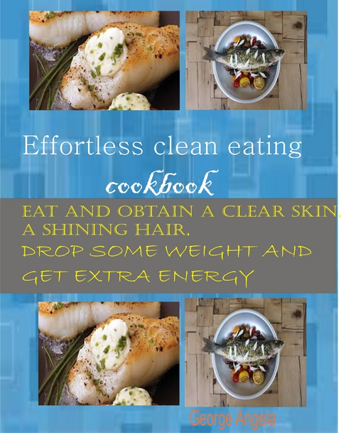 Effortless Clean Eating Cookbook -  George Angela