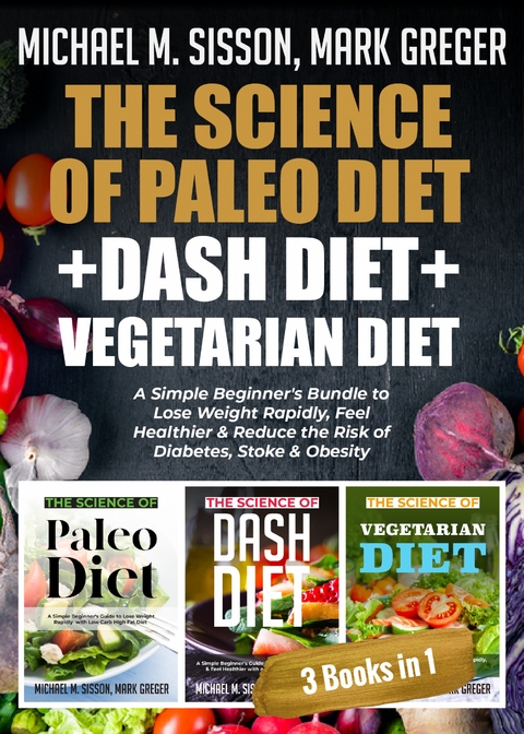 The Science of Paleo Diet + Dash Diet + Vegetarian Diet : A Simple Beginner's Bundle to Lose Weight Rapidly, Feel Healthier & Reduce the Risk of Diabetes, Stoke & Obesity -  Michael M. Sisson