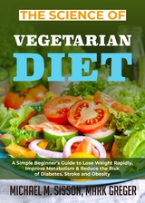 The Science of Vegetarian Diet : A Simple Beginner's Guide to Lose Weight Rapidly, Improve Metabolism & Reduce the Risk of Diabetes, Stroke and Obesity -  Michael M. Sisson