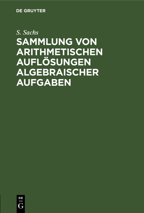 Sammlung von arithmetischen Auflösungen algebraischer Aufgaben - S. Sachs