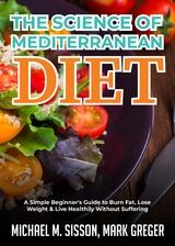 The Science of Mediterranean Diet : A Simple Beginner's Guide to Burn Fat, Lose Weight & Live Healthily Without Suffering -  Michael M. Sisson