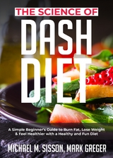 The Science of Dash Diet : A Simple Beginner's Guide to Burn Fat, Lose Weight & Feel Healthier with a Healthy and Fun Diet -  Michael M. Sisson