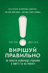 Вирішуй правильно! Як обрати найкраще рішення в житті та на роботі - Чіп Хіз