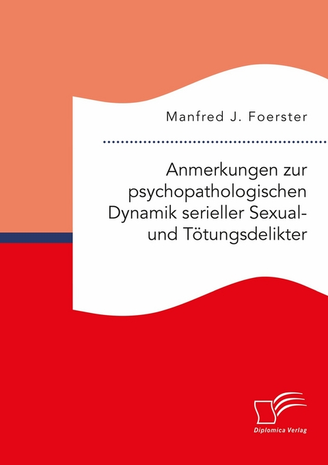 Anmerkungen zur psychopathologischen Dynamik serieller Sexual- und Tötungsdelikter -  Manfred J. Foerster