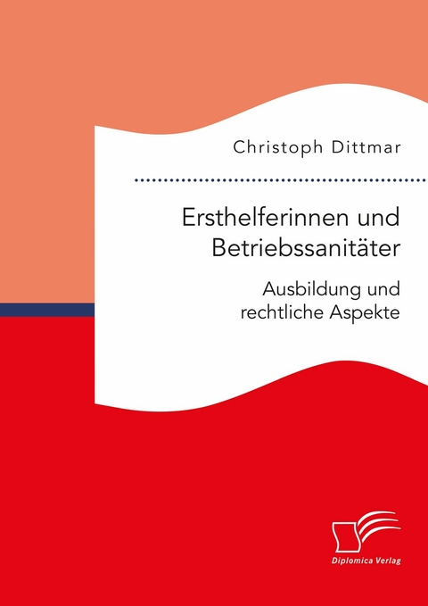 Ersthelferinnen und Betriebssanitäter. Ausbildung und rechtliche Aspekte -  Christoph Dittmar