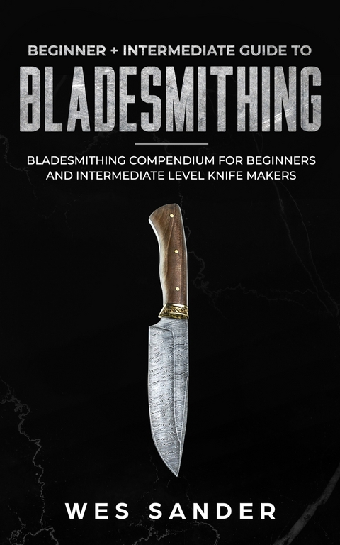 Bladesmithing: Beginner + Intermediate Guide to Bladesmithing -  Wes Sander
