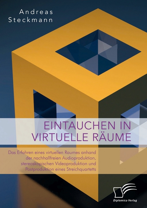 Eintauchen in virtuelle Räume. Das Erfahren eines virtuellen Raumes anhand der nachhallfreien Audioproduktion, stereoskopischen Videoproduktion und Postproduktion eines Streichquartetts -  Andreas Steckmann