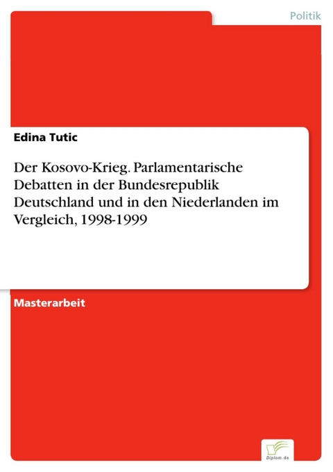 Der Kosovo-Krieg. Parlamentarische Debatten in der Bundesrepublik Deutschland und in den Niederlanden im Vergleich, 1998-1999 -  Edina Tutic