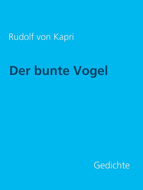Der bunte Vogel: Gedichte -  Rudolf von Kapri