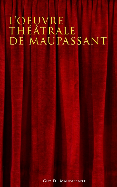 L'oeuvre théâtrale de Maupassant -  Guy De Maupassant