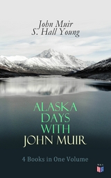 Alaska Days with John Muir: 4 Books in One Volume - John Muir, S. Hall Young