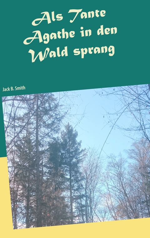 Als Tante Agathe in den Wald sprang -  Jack B. Smith