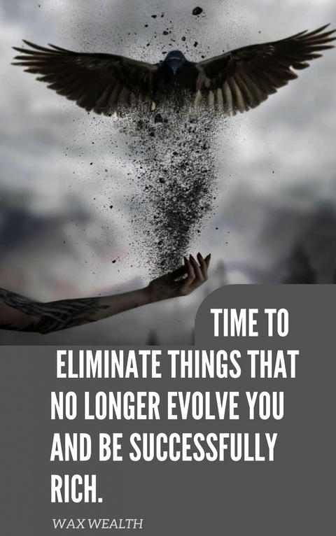 Time to Eliminate Things That No Longer Evolve You and Be Successfully Rich -  Wax Wealth