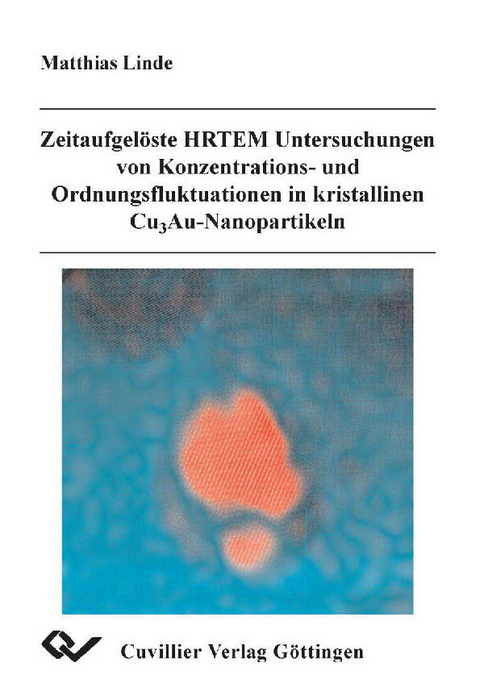 Zeitaufgel&#xF6;ste HRTEM Untersuchungen von Konzentrations- und Ordnungsfluktuationen in kristallinen Cu3Au-Nanopartikeln -  Matthias Linde
