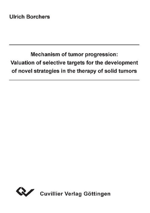 Mechanism of tumor progression: Valuation of selective targets for thedevelopment of novel strategies in the therapy of solid tumors -  Ulrich Borchers