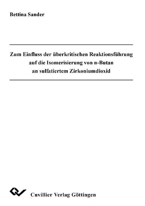 Zum Einfluss der &#xFC;berkritischen Reaktionsf&#xFC;hrung auf die Isomerisierung von n-Butan an sulfatiertem Zirkoniumdioxid -  Bettina Sander