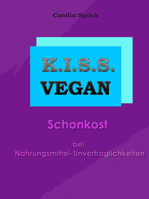 K.I.S.S. Vegan - Schonkost bei Nahrungsmittelunverträglichkeiten - Carolin Sprick