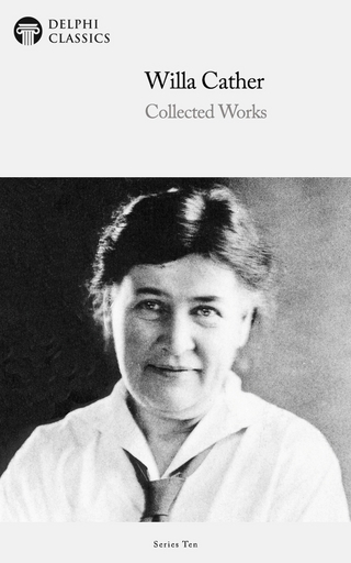 Delphi Collected Works of Willa Cather (Illustrated) - Willa Cather; Willa Cather