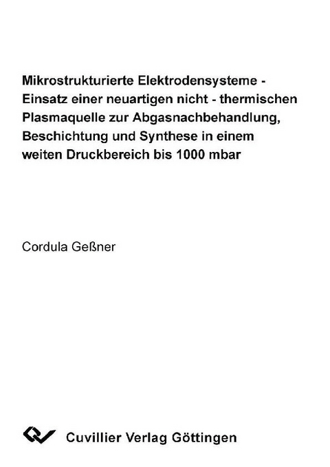 Mikrostrukturierte Elektrodensysteme - Einsatz einer neuartigen nicht - thermischen Plasmaquelle zur Abgasnachbehandlung, Beschichtung und Synthese in einem weiten Druckbereich bis 1000 mbar -  Cordula Ge&  #xDF;  ner