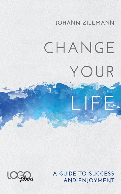 Change your life: A Guide to success and enjoyment -  Johann Zillmann