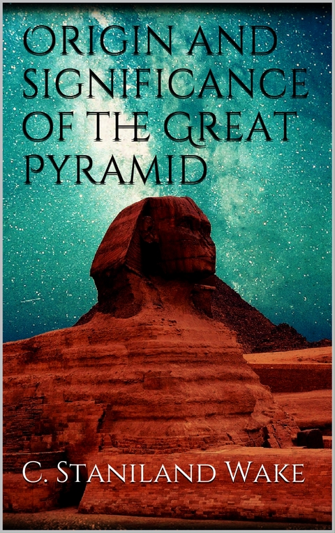Origin and significance of the Great Pyramid - C. Staniland Wake