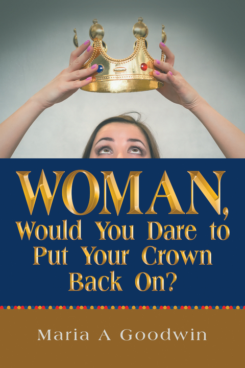 Woman, Would You Dare to Put Your Crown Back On? - Maria A Goodwin