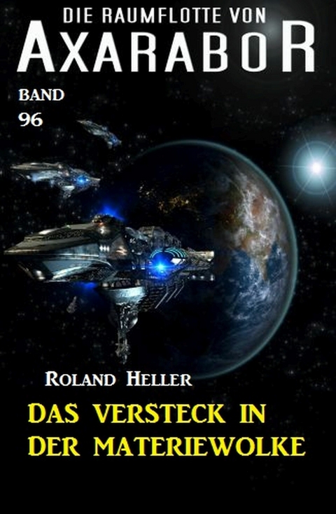 Die Raumflotte von Axarabor -  Band 96: Das Versteck in der Materiewolke -  Roland Heller