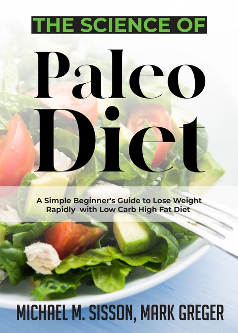 The Science of Paleo Diet : A Simple Beginner's Guide to Lose Weight Rapidly with Low Carb High Fat Diet -  Michael M. Sisson