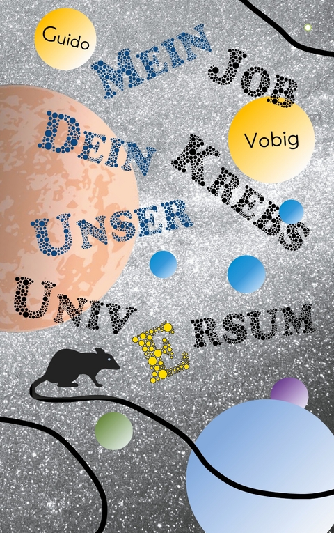 Mein Job, dein Krebs, unser Universum -  Guido Vobig