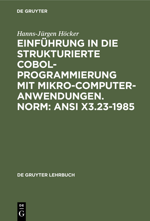 Einführung in die Strukturierte COBOL-Programmierung mit Mikrocomputeranwendungen. Norm: ANSI X3.23-1985 - Hanns-Jürgen Höcker