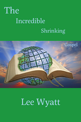 Incredible Shrinking Gospel -  Lee A Wyatt