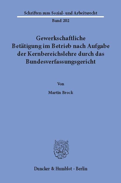 Gewerkschaftliche Betätigung im Betrieb nach Aufgabe der Kernbereichslehre durch das Bundesverfassungsgericht. -  Martin Brock