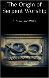 The Origin of Serpent Worship - C. Staniland Wake