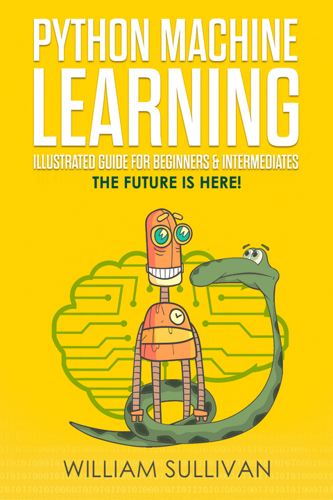 Python Machine Learning Illustrated Guide For Beginners & Intermediates -  William Sullivan