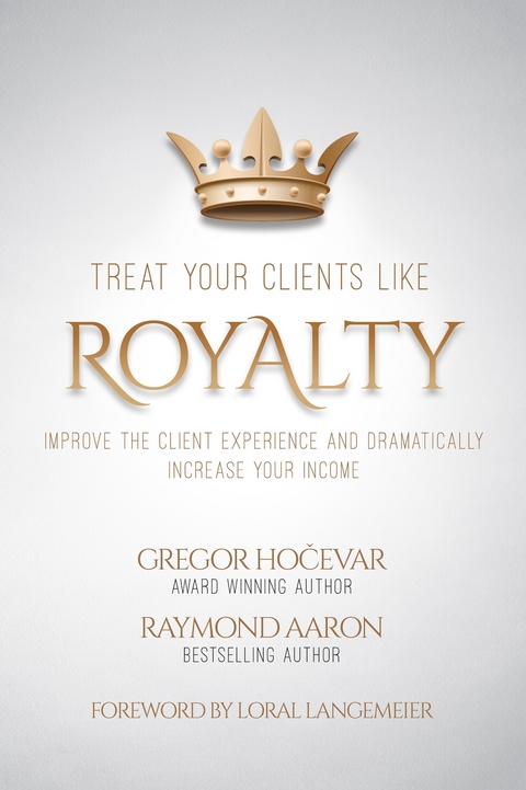 Treat Your Clients Like Royalty -  Raymond Aaron,  Gregor Hocevar