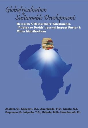 Globafricalisation and Sustainable Development: Research and Researchers' Assessments, 'Publish or Perish', Journal Impact Factor and Other Metrifications -  O. Atolani,  O.S. Adeyemi,  F.O. Agunbiade,  O.S. Asaolu,  E. Gayawan,  T.G. Jaiyeola,  M.R. Usikalu,  E. I