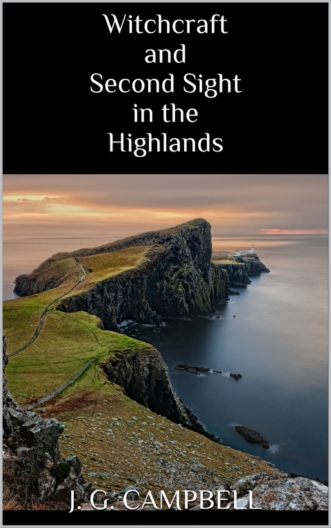 Witchcraft and Second Sight in the Highlands - J.G. Campbell
