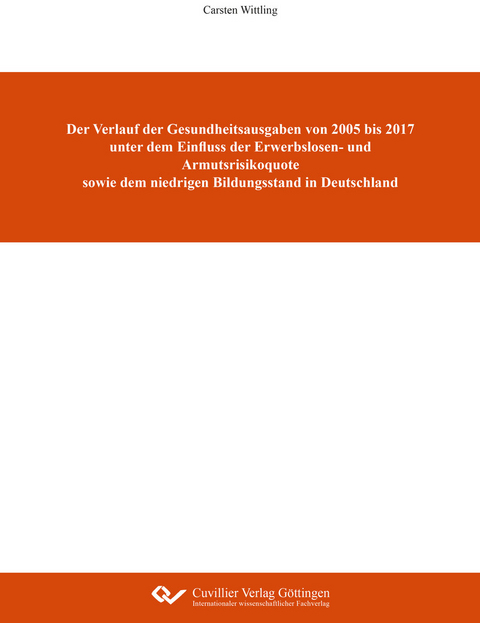 Der Verlauf der Gesundheitsausgaben von 2005 bis 2017 unter dem Einfluss der Erwerbslosen- und Armutsrisikoquote sowie dem niedrigen Bildungsstand in Deutschland -  Carsten Wittling