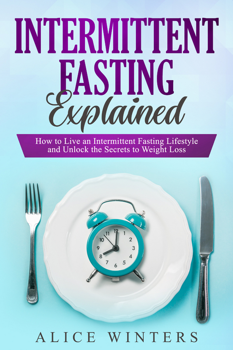 Intermittent Fasting Explained -  Alice Winters